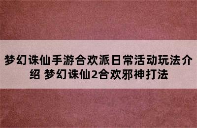 梦幻诛仙手游合欢派日常活动玩法介绍 梦幻诛仙2合欢邪神打法